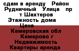 сдам в аренду › Район ­ Рудничный › Улица ­ пр-т Шахтеров › Этажность дома ­ 9 › Цена ­ 10 000 - Кемеровская обл., Кемерово г. Недвижимость » Квартиры аренда   